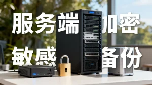 如何对敏感备份启用服务端加密避免明文落盘？，服务端加密敏感备份