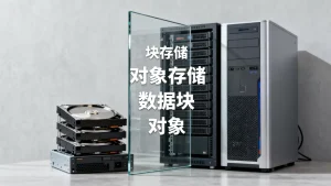 块存储与对象存储的核心差异到底在哪里