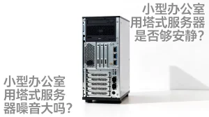 小型办公室用塔式服务器是否够安静？，小型办公室用塔式服务器噪音大吗？