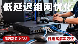 游戏服务器低延迟组网的网络优化怎么做,游戏服务器延迟高如何解决