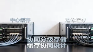 中心缓存与边缘缓存如何协同分级存储？缓存协同设计方法