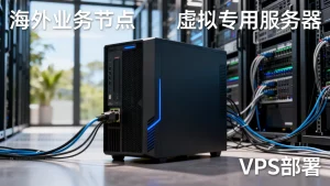 海外业务节点能部署在虚拟专用服务器上吗？，海外节点部署VPS