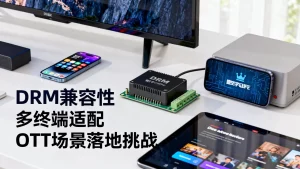 多终端DRM方案在OTT场景落地有哪些挑战？如何应对DRM兼容性问题