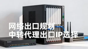 云主机搭建中转代理时网络出口该怎么规划？中转代理出口IP如何选择？