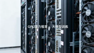 合肥大模型微调团队租GPU算力怎么起量，大模型训练GPU租赁价格多少