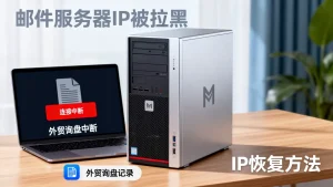 邮件服务器IP被拉黑导致外贸询盘一夜中断怎么办？IP被拉黑原因及恢复方法