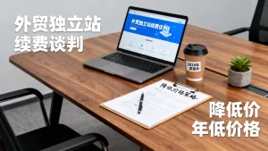 外贸独立站第二年续费涨价该怎么谈，如何有效谈判降低续费价格？