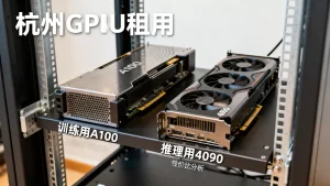 杭州GPU租用做训练和推理分别该怎么选，训练用A100还是4090性价比高