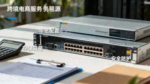 跨境电商在杭州租服务器怎么配置？杭州服务器租用配置要点详解