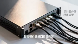 深圳智能硬件设备数据回传服务器租用如何选？服务器租用选型
