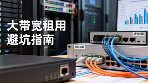 台州大带宽租用选型怎么避坑？虚标问题要当心吗？