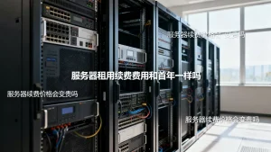 服务器租用续费费用和首年一样吗，服务器续费价格会变贵吗
