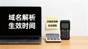 解析生效要等多久？域名切换前需有哪些预期，多久生效？