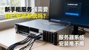 新手租服务器需要自己安装系统吗？服务器系统安装难不难