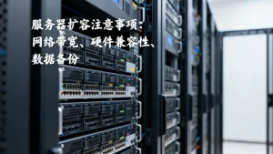 合肥服务器租用做扩容时要留意哪些注意事项，服务器扩容需要关注什么