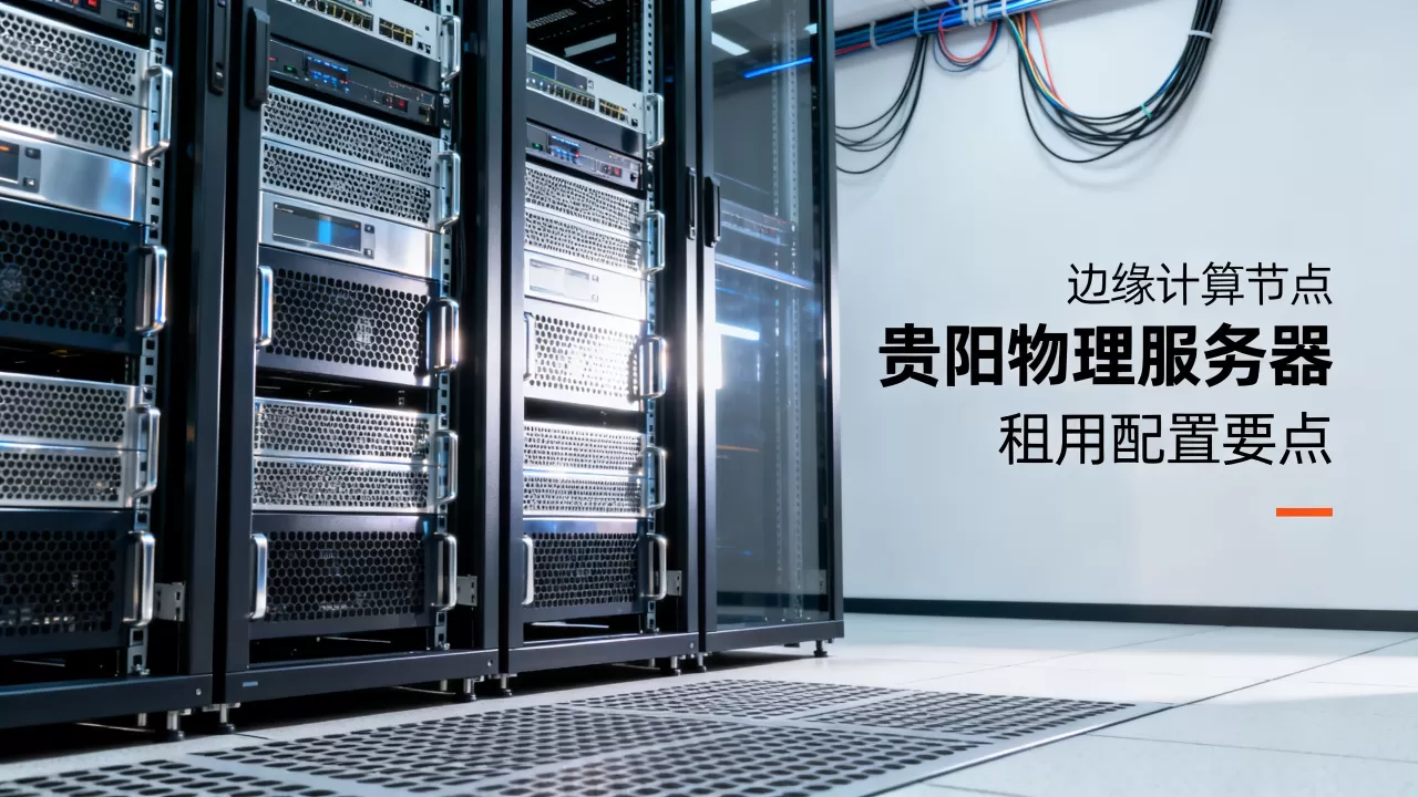 边缘计算节点贵阳物理服务器怎么选型?租用配置要点有哪些 边缘计算节点贵阳物理服务器怎么选型?租用配置要点有哪些