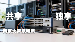南京大带宽租用选型共享还是独享？南京大带宽租用共享独享怎么选？