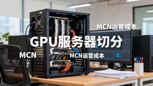 GPU服务器切分租用对MCN来说划算吗，值得吗？