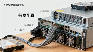 广州GPU服务器租用带宽与存储配置要点有哪些？如何选择配置？