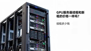 GPU服务器续租和新租的价格一样吗？续租多少钱