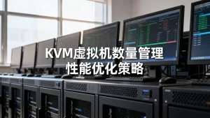如何管理KVM虚拟机数量避免性能瓶颈？KVM性能优化怎么做？