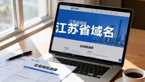 江苏省的域名是什么，江苏企业如何选择合适的域名