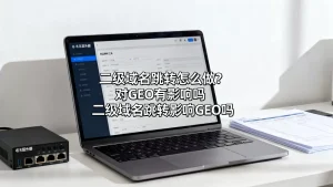 二级域名跳转怎么做？对GEO有影响吗，二级域名跳转影响GEO吗