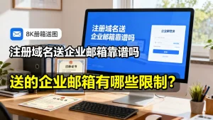 注册域名送企业邮箱靠谱吗，送的企业邮箱有哪些限制？
