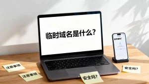 酷番云临时域名是什么？如何使用及注意事项，临时域名安全吗？