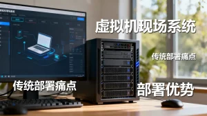 虚拟机现场系统是什么？它如何解决传统部署的痛点？虚拟机现场系统部署优势有哪些？