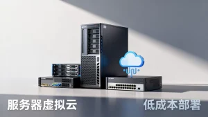 服务器虚拟云如何低成本部署？中小企业服务器怎么选？