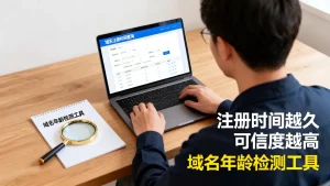 怎么看域名注册时间？域名注册时间查询如何判断网站可信度？