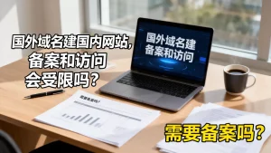 国外域名建国内网站，备案和访问会受限吗，需要备案吗？