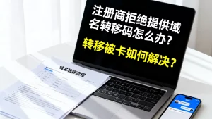 注册商拒绝提供域名转移码怎么办？转移被卡如何解决？